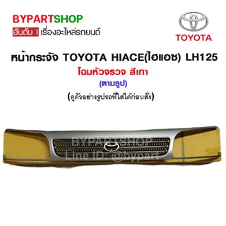 หน้ากระจัง TOYOTA HIACE(ไฮแอซ) LH125 โฉมหัวจรวจ สีเทา (ตามรูป)