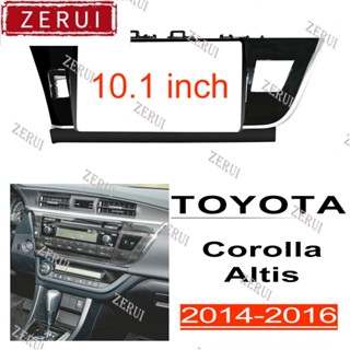 Zr ชุดกรอบแผงสเตอริโอ 10.1 นิ้ว สําหรับ TOYOTA Corolla Altis 2014-2016