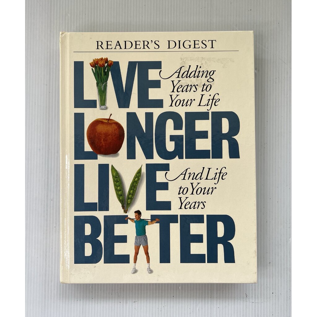Live Longer, Live Better: Adding Years to Your Life and Life to Your Years Editors of Reader's Diges