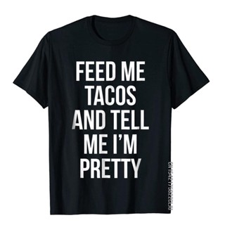 เสื้อยืดแขนสั้น ผ้าฝ้าย พิมพ์ลาย Feed Me Tacos And Tell Me Im Pretty ขนาดใหญ่ สําหรับผู้ชาย