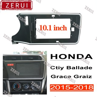 Zr กรอบวิทยุรถยนต์ 10.1 นิ้ว อุปกรณ์เสริม สําหรับ HONDA City Ballade Grace Graiz 2015-2018 2din android