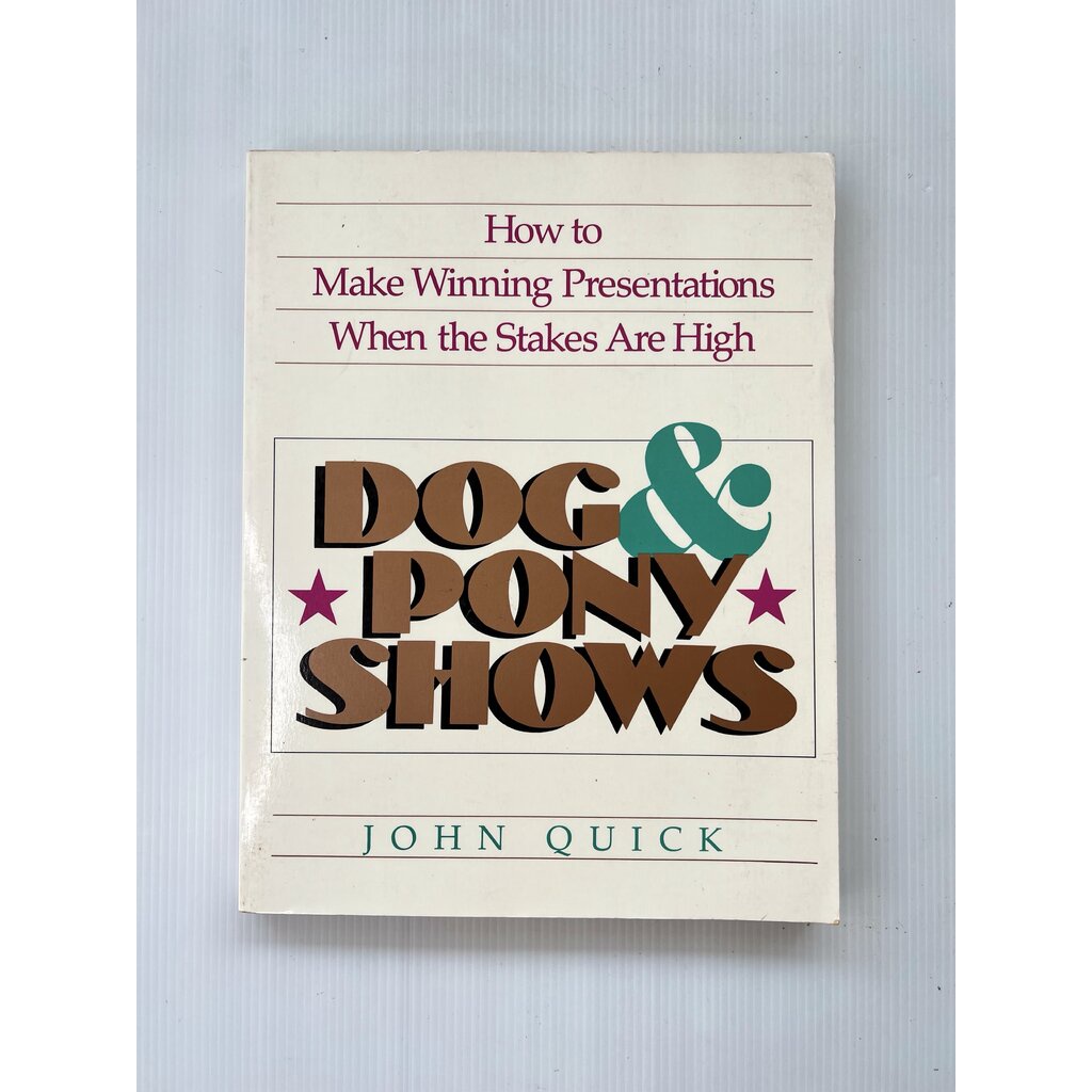 Dog and Pony Shows: How to Make Winning Presentations When the Stakes are High John Quick 1 Septembe