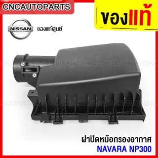 (ของแท้ศูนย์) ฝาปิดหม้อกรองอากาศ NISSAN NAVARA D23 NP300 , TEARA รหัส 16526-4KV0A