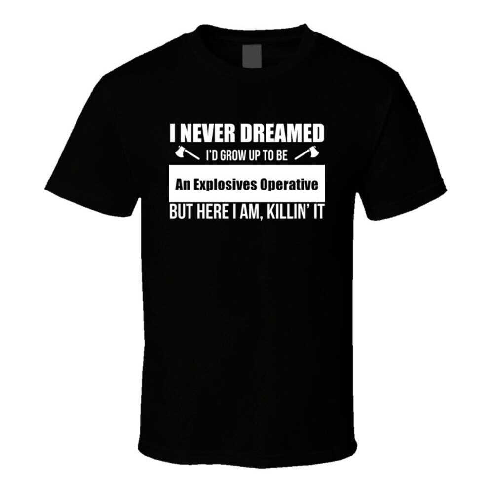 เสื้อพร้อมข้อความสนุก: "I Never Dreamed I'd Grow Up To Be An Explosives Operative But Here I Am"