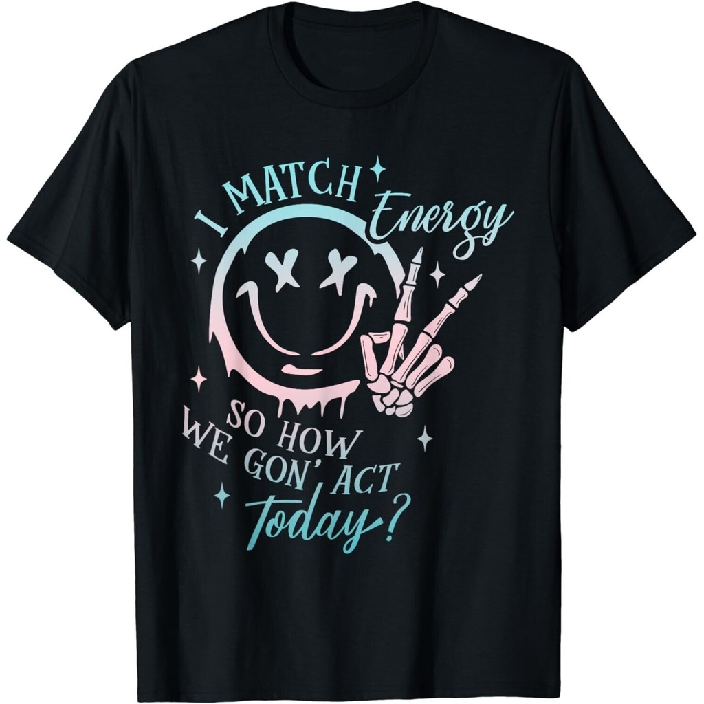 I Match Energy So How We Gon Act Today Funny I Match Energy Gift เสื้อยืด Unisex