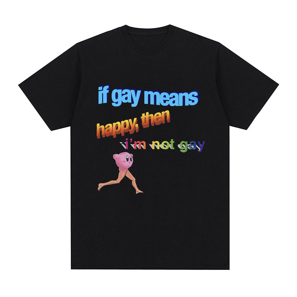 Funny If Gay Means Happy Then I'm Not Gay Meme T-shirt Men Cotton Short Sleeve T Shirt Fashion Casua