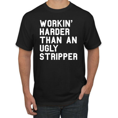 เสื้อยืด พิมพ์ลาย Workin' Harder Than An Ugly Stripper สําหรับผู้ชาย