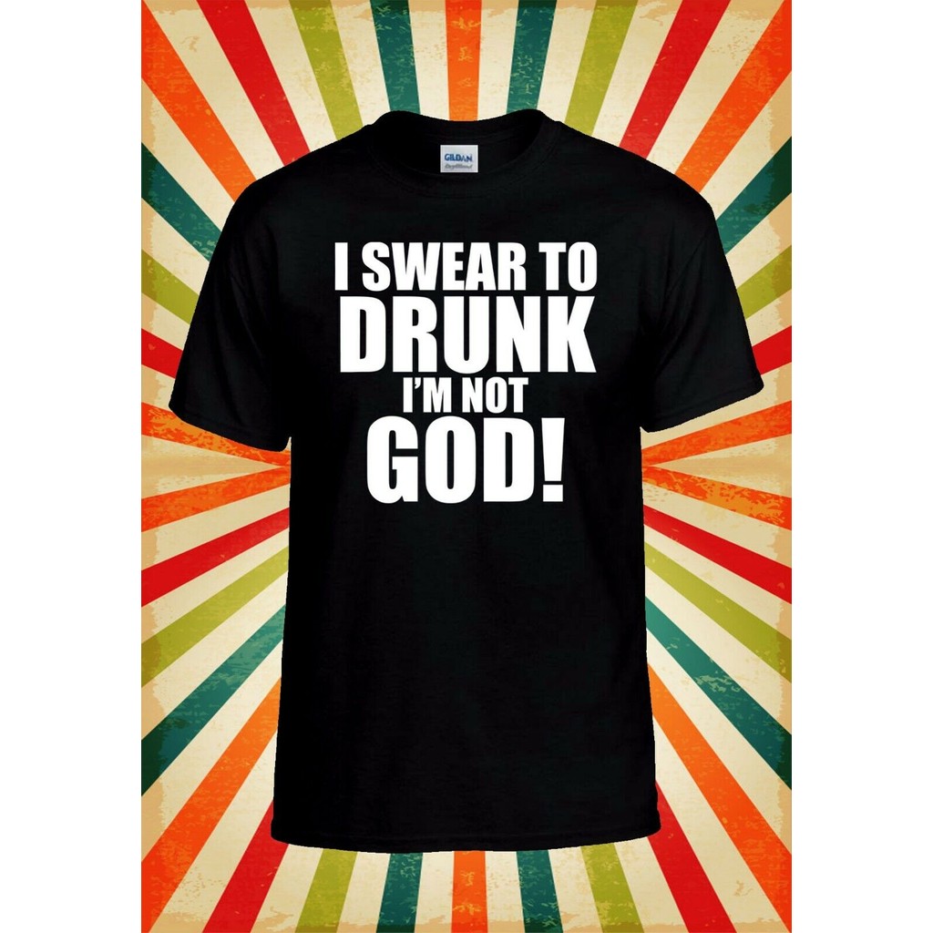 เสื้อยืดFunny Man สำหรับทุกเพศ กับข้อความ I Swear To Drunk IM Not God!