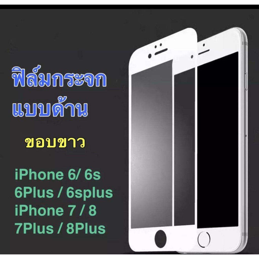 กันรอย [รัปประกันสินค้า] ฟิล์มด้าน ฟิล์มกระจกเต็มจอ แบบด้าน ขอบขาว For i6 / i6s / i6Plus / i7 / 7Plu