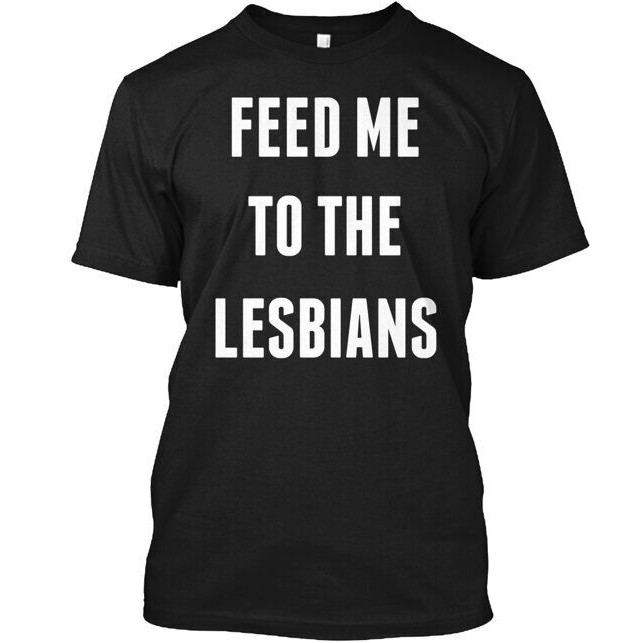เสื้อยืด Feed Me To The Lesbians