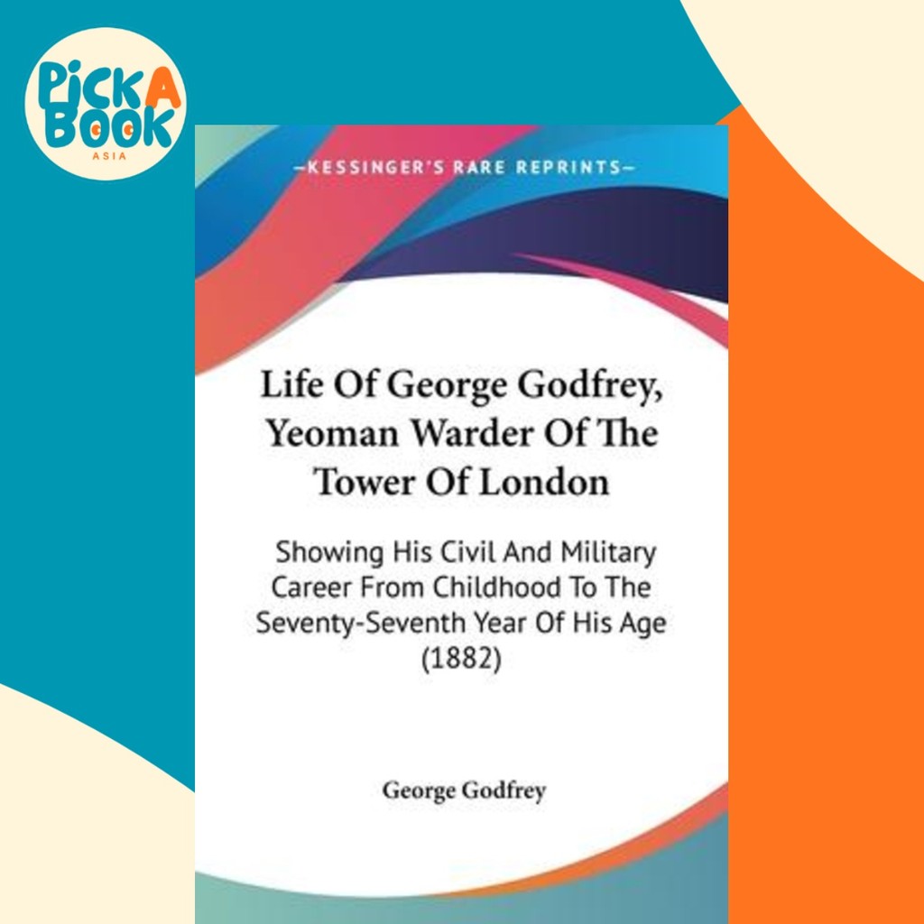 Life Of George Godfrey, Yeoman Warder Of The Tower Of London : Showing His Civ โดย George Godfrey (ฉ