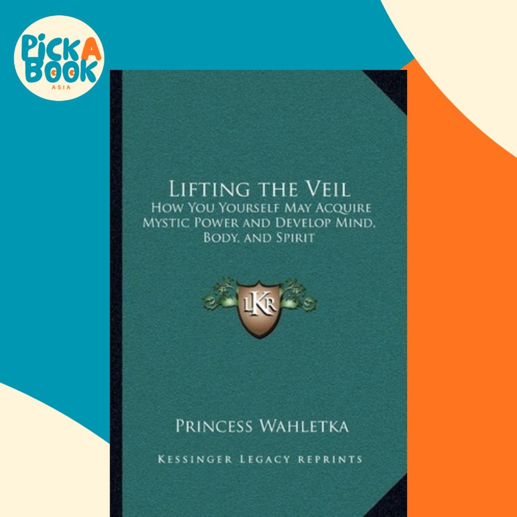 Lifting the Veil : How You Yourself May Acquire Mystic Power and Development Mi by Princess Wahletka