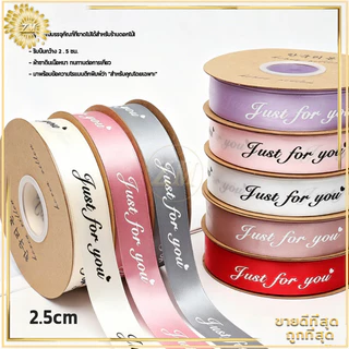 ริบบิ้นผ้าซาติน ริบบิ้นซาตินกว้าง พิมพ์ข้อความJust for you กว้าง 2.5 ซม. ม้วนละ 33 เมตร ริบบิ้นห่อของขวัญ หลากสีให้เลือก
