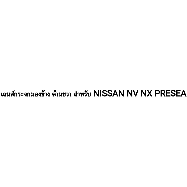 เลนส์กระจกมองข้าง ด้านขวา สำหรั  NISSAN NV NX PRESEA   นิสสัน เอ็นวี เอ็นเอกซ์ พรีเซีย    กระจกไม่หล