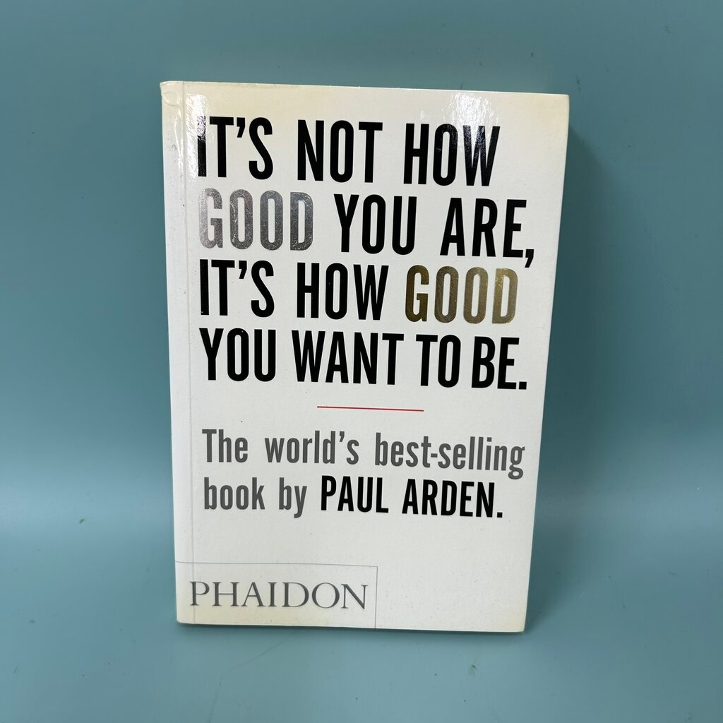 IT"S NOT HOW GOOD YOU ARE, IT"S HOW GOOD YOU WANT TO BE. / Pre-Owned / PAUL ARDEN / Non Fiction