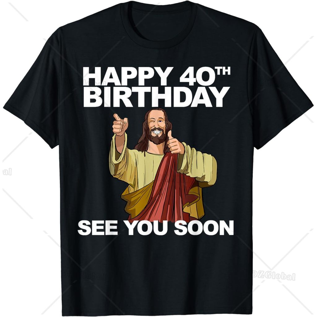 Funny Birthday Gift Jesus Happy 40th Birthday See You Soon T-Shirt Retro Style Men Clothing Streetwe