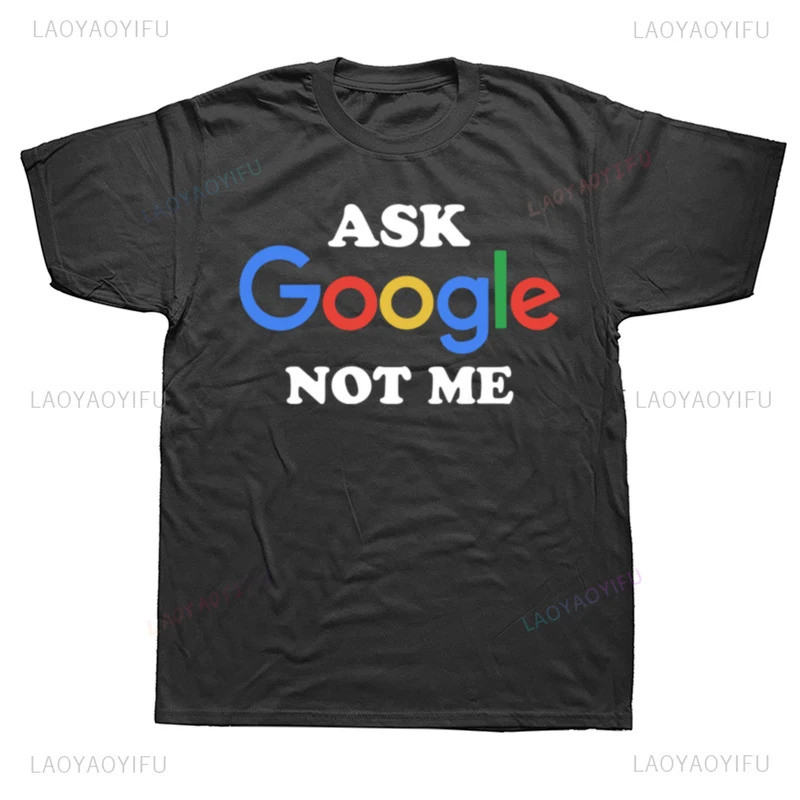 New Arrival Funny Ask Google Not Me Graphic Printed T Shirts Humor Streetwear Short Sleeve Loose Uni