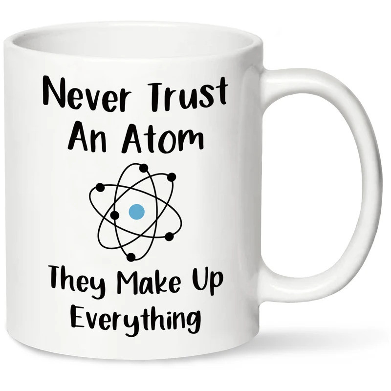 Never Trust an Atom, Ley Make up Everything Coffee Mug, 11oz White Funny Chemistry Science Coffee หร