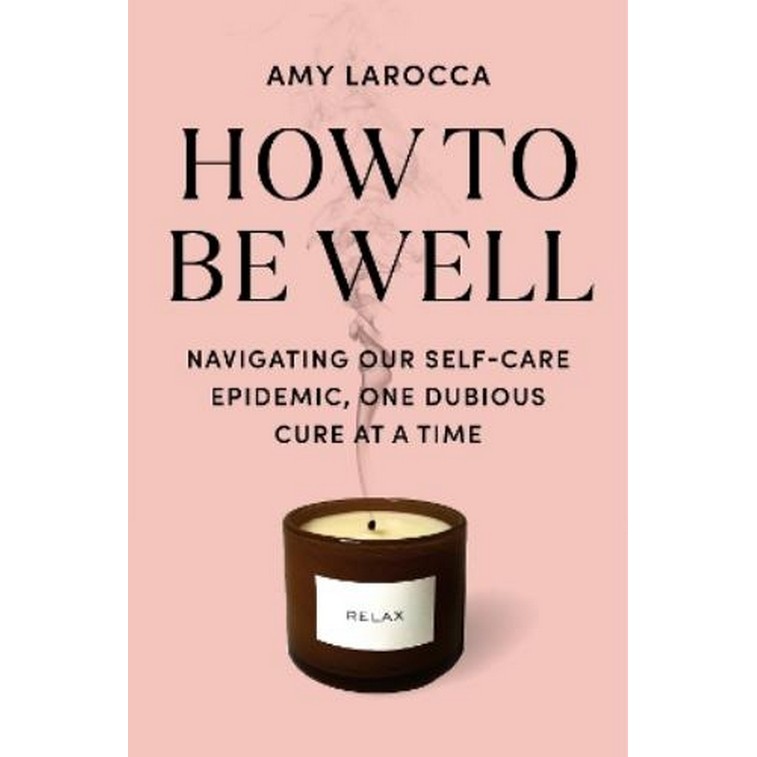 Chulabook|c321|หนังสือ|HOW TO BE WELL: NAVIGATING OUR SELF-CARE EPIDEMIC, ONE DUBIOUS CURE AT A TIME