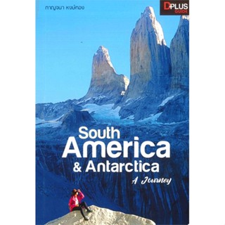 หนังสือ  South America &amp; Antarctica A Journey ผู้เขียน กาญจนา หงษ์ทอง  สนพ.Dplus Guide