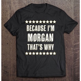 เสื้อเชิ้ตแขนสั้น เสื้อยืดไม่ต้องรีด เสื้อยืด พิมพ์ลาย Because Im Morgan Thats Why Funny Name ของขวัญ