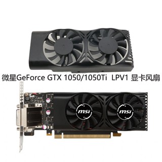 ใหม่ พัดลมกราฟฟิก MSI GeForce GTX 1050 1050Ti 4GT LPV1 XY-D05510S