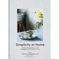 Simplicity at Home : Japanese Rituals, Recipes, and Arrangements for Thoughtful Living