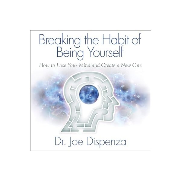 Breaking the Habit of Being Yourself - Joe Dispenza