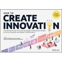 How to Create Innovation : The Ultimate Guide to Proven Strategies and Business Models to Drive Inno