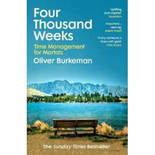Four Thousand Weeks : Embrace your limits. Change your life. Make your four thousand weeks count. [P