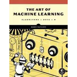 The Art of Machine Learning : A Hands-On Guide to Machine Learning with R [Paperback]