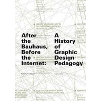 After the Bauhaus, before the Internet : A History of Graphic Design Pedagogy [Paperback]
