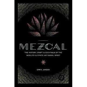 Mezcal : The History, Craft & Cocktails of the World's Ultimate Artisanal Spirit [Hardcover]