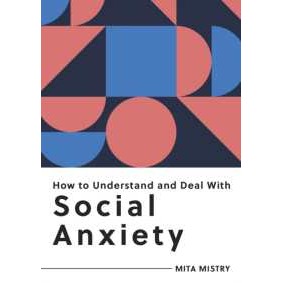 How to Understand and Deal with Social Anxiety : Everything You Need to Know to Manage Social Anxiet