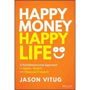 Happy Money Happy Life : A Multidimensional Approach to Health, Wealth, and Financial Freedom [Hardc