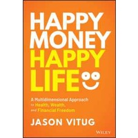 Happy Money Happy Life : A Multidimensional Approach to Health, Wealth, and Financial Freedom [Hardc