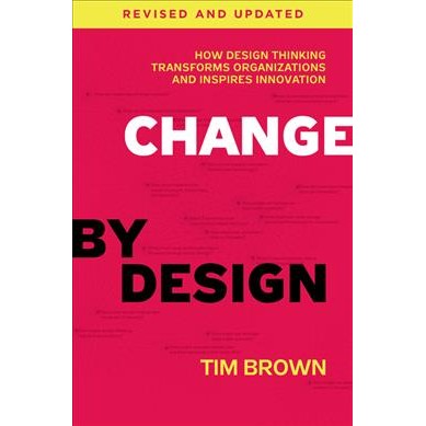 Change by Design, Revised and Updated : How Design Thinking Transforms Organizations and Inspires In