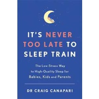 It's Never too Late to Sleep Train : The low stress way to high quality sleep for babies, kids and p