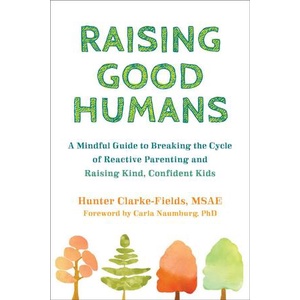 Raising Good Humans : A Mindful Guide to Breaking the Cycle of Reactive Parenting and Raising Kind