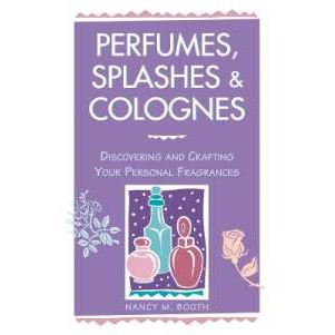 Perfumes, Splashes & Colognes : Discovering and Crafting Your Personal