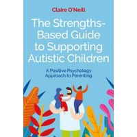 The Strengths-Based Guide to Supporting Autistic Children : A Positive Psychology Approach to Parent