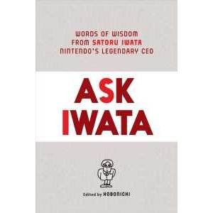 Ask Iwata : Words of Wisdom from Satoru Iwata, Nintendo's Legendary CEO [Hardcover]