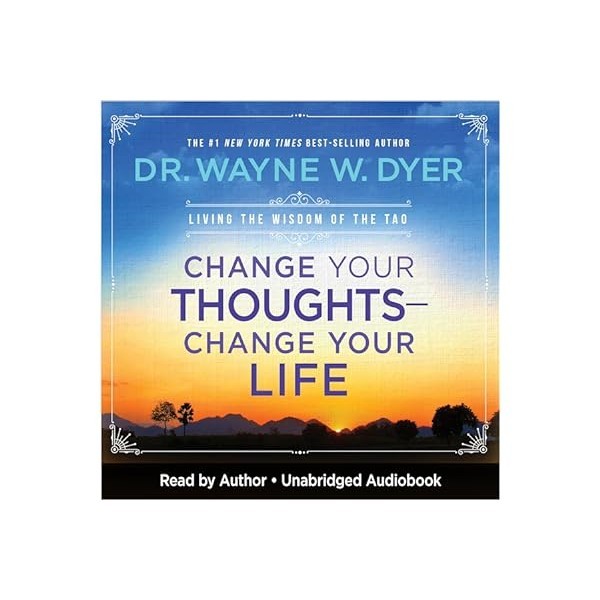 Change Your Thoughts - Change Your Life: Living the Wisdom of the Tao - Dr. Wayne W. Dyer