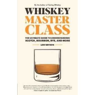 Whiskey Master Class : The Ultimate Guide to Understanding Scotch, Bourbon, Rye, and More [Hardcover