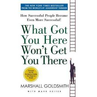 What Got You Here Won't Get You There : How Successful People Become Even More Successful
