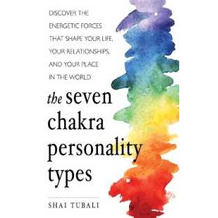 The Seven Chakra Personality Types : Discover the Energetic Forces That Shape Your Life, Your Relati