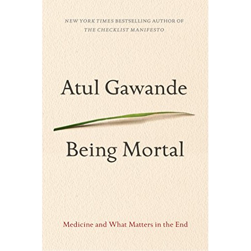 Being Mortal: Medicine and What Matters in the End - Atul Gawande