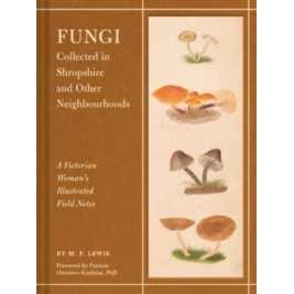 Fungi Collected in Shropshire and Other Neighbourhoods : A Victorian Woman's Illustrated Field Notes