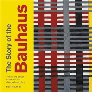 The Story of Bauhaus : The Art and Design School That Changed Everything [Paperback]