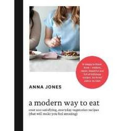 A Modern Way to Eat : Over 200 Satisfying, Everyday Vegetarian Recipes (That Will Make You Feel Amaz